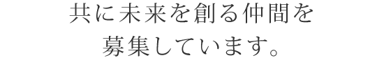 共に未来を創る仲間を募集しています。